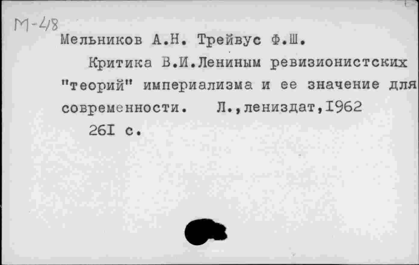 ﻿Мельников А.Н. Трейвус Ф.Ш.
Критика В.И.Лениным ревизионистских ’’теорий” империализма и ее значение для современности. Л.,лениздат,1962
261 С.